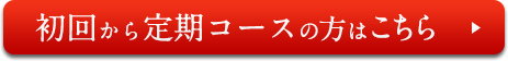 初回から定期コースの方はこちら